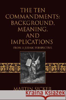 The Ten Commandments: Background, Meaning, and Implications: From a Judaic Perspective Sicker, Martin 9780595483198 iUniverse