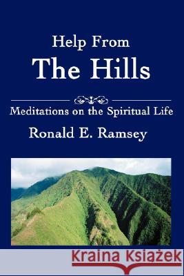Help from the Hills: Meditations on the Spiritual Life Ramsey, Ronald E. 9780595483587 iUniverse