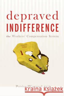 Depraved Indifference: The Workers' Compensation System Woeppel, Patrice 9780595483730 iUniverse