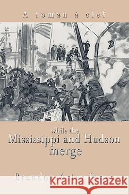 While the Mississippi and Hudson Merge: A Roman a Clef Astor Jones, Brandon 9780595484133