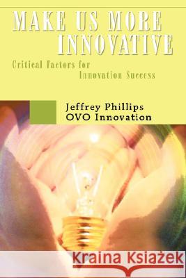 Make Us More Innovative: Critical Factors for Innovation Success Phillips, Jeffrey 9780595484256