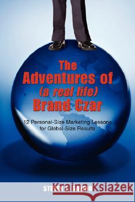 The Adventures of (a real life) Brand Czar: 12 Personal-Size Marketing Lessons for Global-Size Results Savino, Steven L. 9780595484539 iUniverse