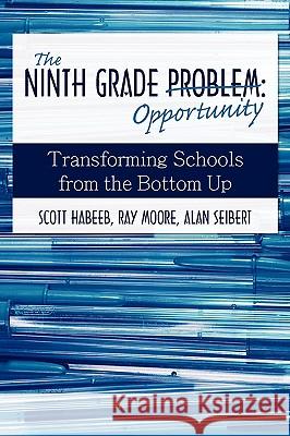 The Ninth Grade Opportunity: Transforming Schools from the Bottom Up Habeeb, Scott 9780595484720 iUniverse.com