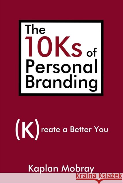 The 10Ks of Personal Branding: Create a Better You Mobray, Kaplan 9780595484812