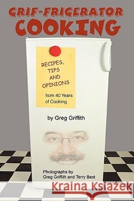 Grif-Frigerator Cooking: Recipes, Tips and Opinions from 40 Years of Cooking Griffith, Greg 9780595484881 iUniverse
