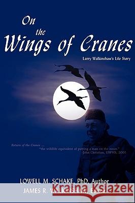 On the Wings of Cranes: Larry Walkinshaw's Life Story Schake, Lowell M. 9780595484973 iUniverse