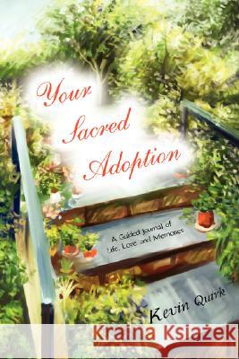 Your Sacred Adoption: A Guided Journal of Life, Love and Memories Quirk, Kevin 9780595485307 iUniverse