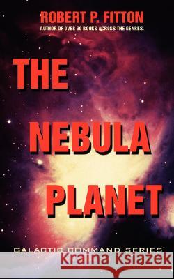 The Nebula Planet: Galactic Command Series Fitton, Robert P. 9780595485352 iUniverse