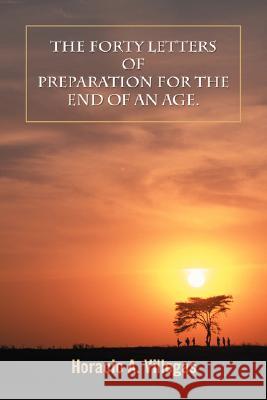 The Forty Letters of Preparation for the End of An Age. Villegas, Horacio A. 9780595485420