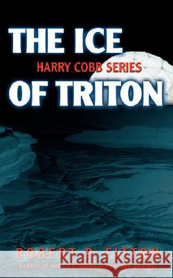 The Ice of Triton: Harry Cobb Series Fitton, Robert P. 9780595485468 iUniverse