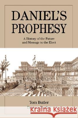 Daniel's Prophesy: A History of the Future and Message to the Elect Butler, Tom 9780595485956 IUNIVERSE.COM