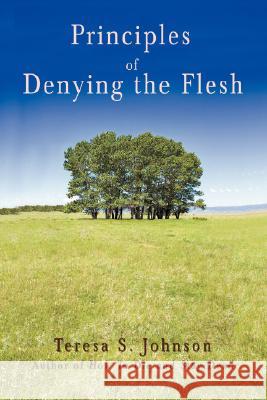 Principles of Denying the Flesh Teresa S. Johnson 9780595486762