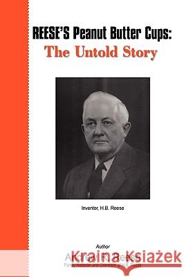 Reese's Peanut Butter Cups: The Untold Story: Inventor, H.B. Reese Andrew R Reese 9780595487073