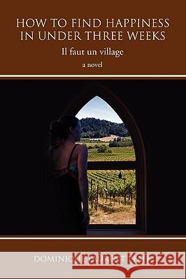 How to Find Happiness in Under Three Weeks: Il Faut Un Village Pfaff, Dominique Laurent 9780595487547 iUniverse