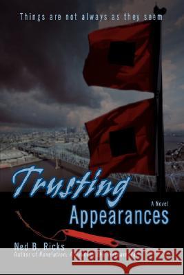 Trusting Appearances: Things Are Not Always as They Seem Ricks, Ned B. 9780595487646 iUniverse