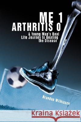 Me 1 Arthritis 0: A Young Man's Real Life Journey to Beating the Disease Wilkinson, Brandon 9780595488247 IUNIVERSE.COM