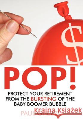 Pop!: Protect Your Retirement from the Bursting of the Baby Boomer Bubble Ghezzi, Paul 9780595488445 iUniverse.com