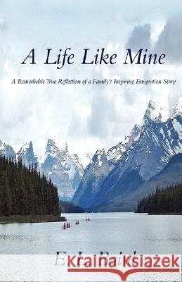 A Life Like Mine: A Remarkable True Reflection of a Family's Inspiring Emigration Story Baird, E. L. 9780595488834 iUniverse
