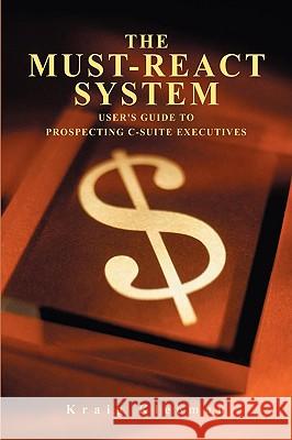 The Must-React System: User's Guide to Prospecting C-Suite Executives Kleeman, Kraig 9780595489428 iUniverse