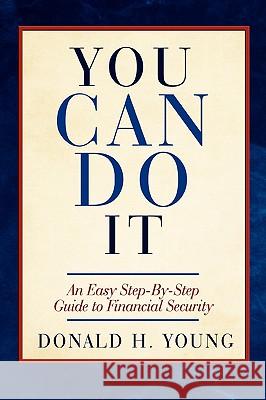 You Can Do It!: An Easy Step-By-Step Guide to Financial Security Young, Donald H. 9780595489664 GLOBAL AUTHORS PUBLISHERS