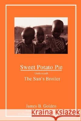 Sweet Potato Pie Underneath The Sun's Broiler Golden, James B. 9780595491483 iUniverse
