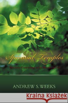 Spiritual Temples: Heavenly Experiences in the Houses of God Weeks, Andrew S. 9780595492121