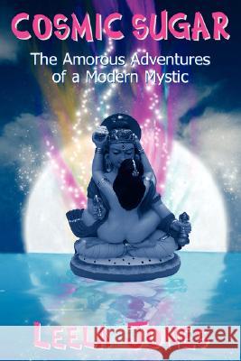 Cosmic Sugar: The Amorous Adventures of a Modern Mystic Jones, Leela 9780595492282 iUniverse