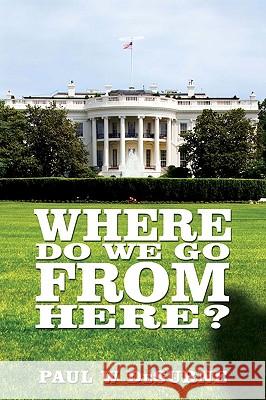 Where Do We Go from Here? Paul W. Desurne 9780595492459 GLOBAL AUTHORS PUBLISHERS
