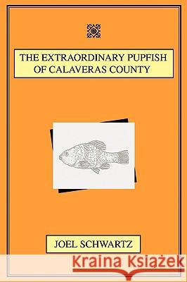 The Extraordinary Pupfish of Calaveras County Joel Schwartz 9780595492602 IUNIVERSE.COM
