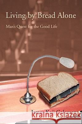 Living by Bread Alone: Man's Quest for the Good Life Coleman, James Kaii 9780595493289