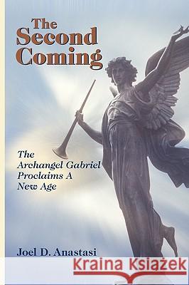 The Second Coming: The Archangel Gabriel Proclaims a New Age Anastasi, Joel D. 9780595493463 iUniverse.com