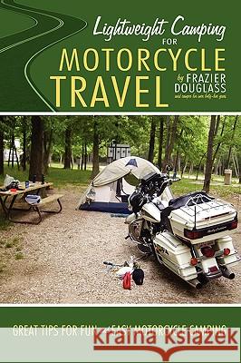Lightweight Camping for Motorcycle Travel Frazier Douglass 9780595493944 IUNIVERSE.COM