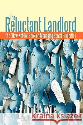 The Reluctant Landlord: The How-Not-To Book on Managing Rental Properties Wills, Linda A. 9780595494828