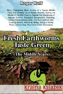 Fresh Earthworms Taste Green (the Middle Years) Roger Huff 9780595494897 iUniverse