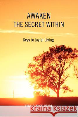 Awaken the Secret Within: Keys to Joyful Living Angelheart, Anne E. 9780595495115 iUniverse