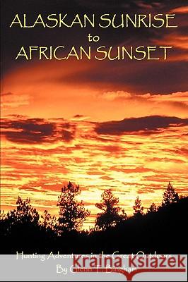 Alaskan Sunrise to African Sunset: Hunting Adventures in the Great Outdoors Bingham, Glenn T. 9780595495917 0