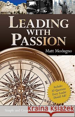 Leading with Passion: Simple and Creative Ways to Inspire Your Team! Modugno, Matt 9780595495931 iUniverse.com