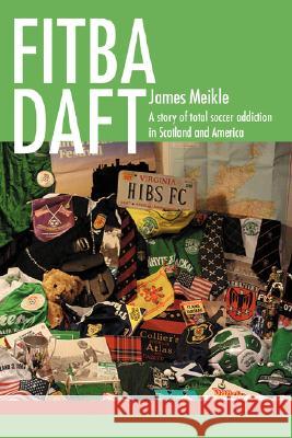 Fitba daft: A story of total soccer addiction in Scotland and America Meikle, James 9780595496129 iUniverse