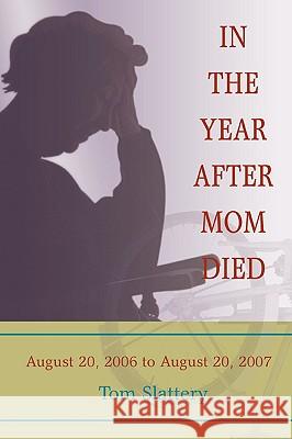 In the Year After Mom Died: August 20, 2006 to August 20, 2007 Slattery, Tom 9780595496723 iUniverse