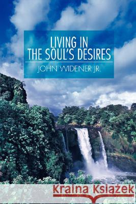 Living in the Soul's Desires John A Widener 9780595496785