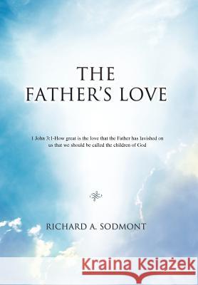 The Father's Love Richard A Sodmont 9780595496822 IUNIVERSE.COM