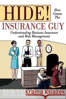 Hide! Here Comes the Insurance Guy: Understanding Business Insurance and Risk Management Vassar, Rick 9780595498116 iUniverse Star
