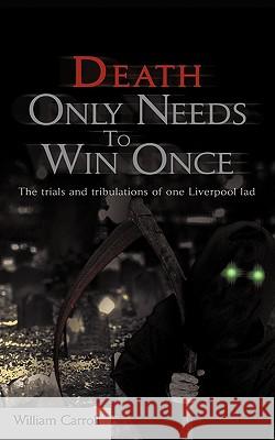 Death Only Needs to Win Once: The Trials and Tribulations of One Liverpool Lad Carroll, William 9780595498444