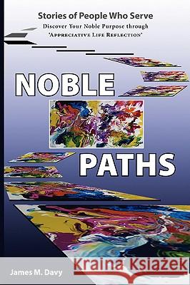 The Noble Paths of People Who Serve Others: Discover Your Noble Purpose through Appreciative Life Reflection Davy, James M. 9780595498925 GLOBAL AUTHORS PUBLISHERS