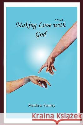 Making Love with God Matthew Stanley 9780595499489 iUniverse