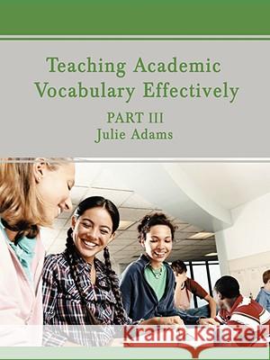 Teaching Academic Vocabulary Effectively: Part III Adams, Julie 9780595499663 iUniverse