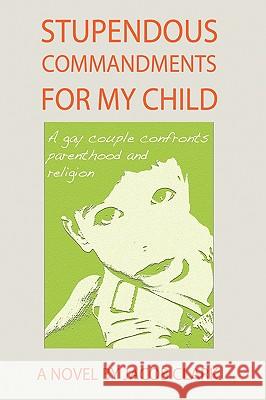 Stupendous Commandments for My Child: A Gay Couple Confronts Parenthood and Religion Clark, Jacob 9780595500321