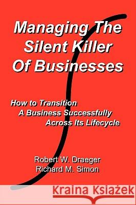 Managing the Silent Killer of Businesses: How to Transition A Business Successfully Across Its Lifecycle Simon, Richard M. 9780595500598 GLOBAL AUTHORS PUBLISHERS