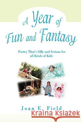 A Year of Fun and Fantasy: Poetry That's Silly and Serious for All Kinds of Kids Field, Joan E. 9780595502387 iUniverse
