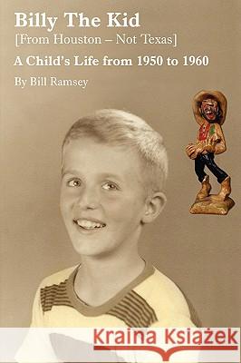 Billy the Kid (from Houston-Not Texas): A Child's Life from 1950 to 1960 Ramsey, Bill 9780595502813 iUniverse